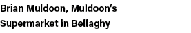 Brian Muldoon, Muldoon s Supermarket in Bellaghy 
