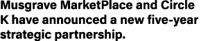 Musgrave MarketPlace and Circle K have announced a new five-year strategic partnership 