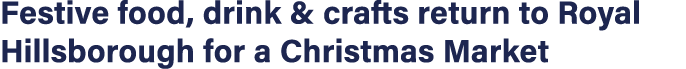 Festive food, drink & crafts return to Royal Hillsborough for a Christmas Market