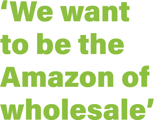  We want to be the Amazon of wholesale 
