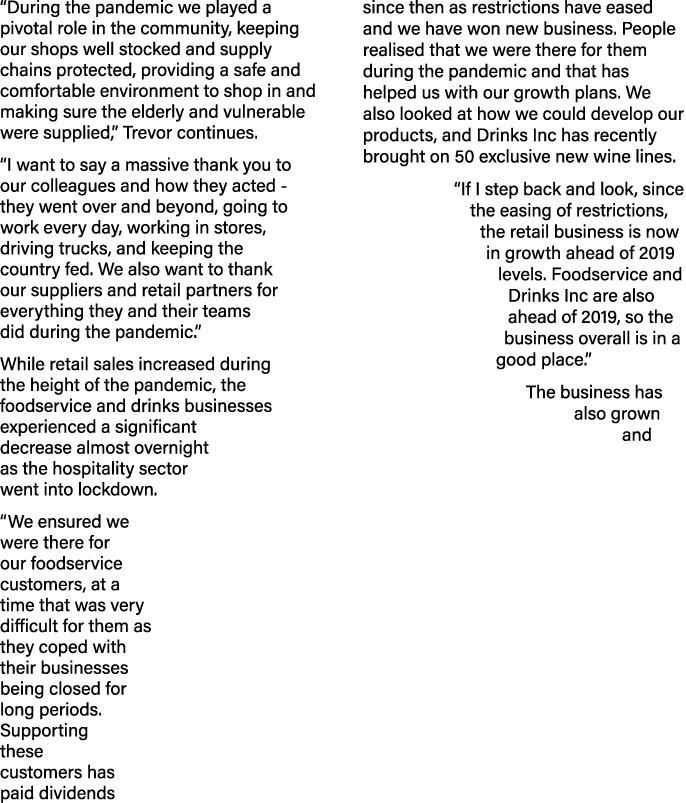  During the pandemic we played a pivotal role in the community, keeping our shops well stocked and supply chains prot   