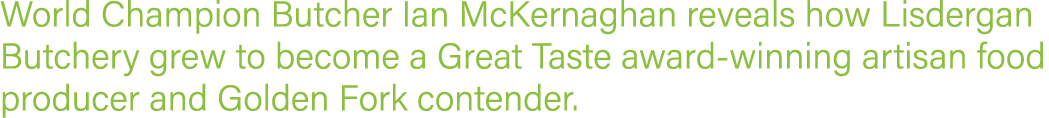World Champion Butcher Ian McKernaghan reveals how Lisdergan Butchery grew to become a Great Taste award-winning arti   