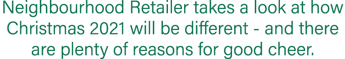 Neighbourhood Retailer takes a look at how Christmas 2021 will be different - and there are plenty of reasons for goo   