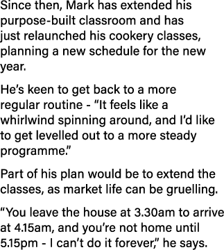 Since then, Mark has extended his purpose-built classroom and has just relaunched his cookery classes, planning a new   