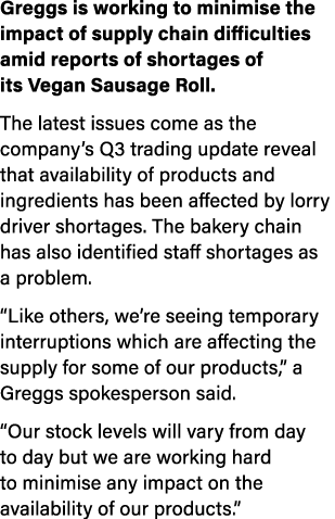 Greggs is working to minimise the impact of supply chain difficulties amid reports of shortages of its Vegan Sausage    