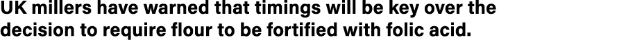 UK millers have warned that timings will be key over the decision to require flour to be fortified with folic acid 