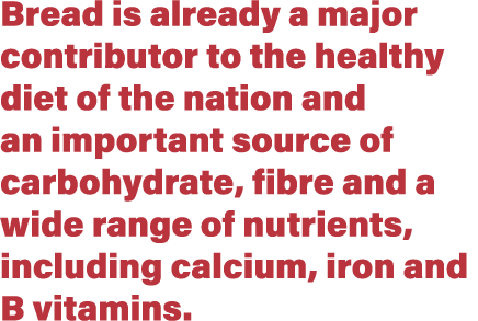 Bread is already a major contributor to the healthy diet of the nation and an important source of carbohydrate, fibre   