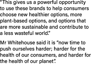  This gives us a powerful opportunity to use these brands to help consumers choose new healthier options, more plant-   