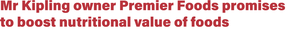 Mr Kipling owner Premier Foods promises to boost nutritional value of foods