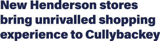 New Henderson stores bring unrivalled shopping experience to Cullybackey