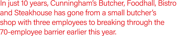 In just 10 years, Cunningham s Butcher, Foodhall, Bistro and Steakhouse has gone from a small butcher s shop with thr   