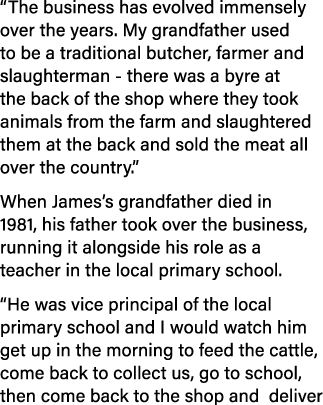  The business has evolved immensely over the years  My grandfather used to be a traditional butcher, farmer and slaug   