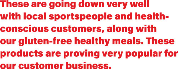 These are going down very well with local sportspeople and health-conscious customers, along with our gluten-free hea   