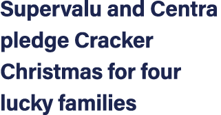 Supervalu and Centra pledge Cracker Christmas for four lucky families