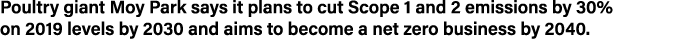 Poultry giant Moy Park says it plans to cut Scope 1 and 2 emissions by 30% on 2019 levels by 2030 and aims to become    
