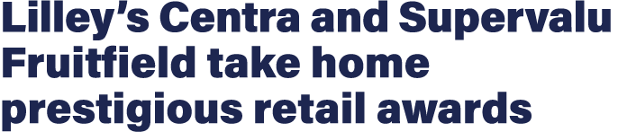 Lilley s Centra and Supervalu Fruitfield take home prestigious retail awards