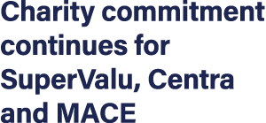 Charity commitment continues for SuperValu, Centra and MACE