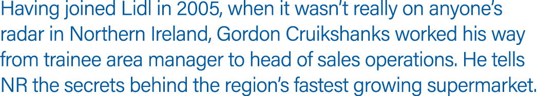 Having joined Lidl in 2005, when it wasn t really on anyone s radar in Northern Ireland, Gordon Cruikshanks worked hi   