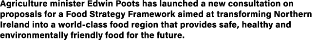 Agriculture minister Edwin Poots has launched a new consultation on proposals for a Food Strategy Framework aimed at    