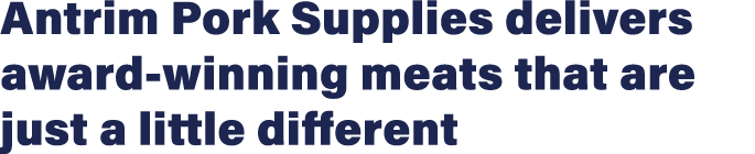 Antrim Pork Supplies delivers award-winning meats that are just a little different