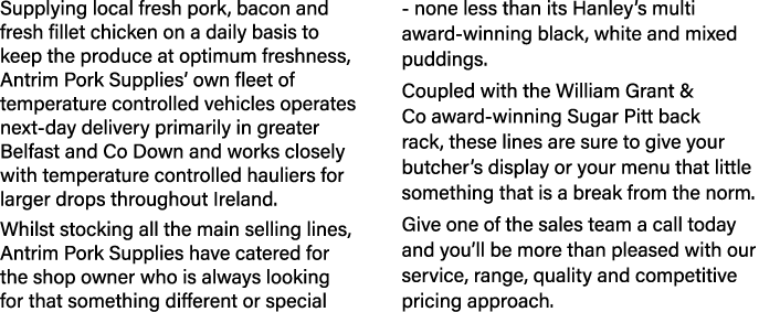 Supplying local fresh pork, bacon and fresh fillet chicken on a daily basis to keep the produce at optimum freshness,   
