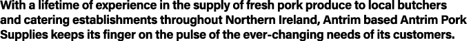 With a lifetime of experience in the supply of fresh pork produce to local butchers and catering establishments throu   