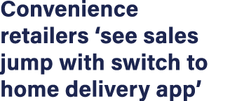 Convenience retailers  see sales jump with switch to home delivery app 