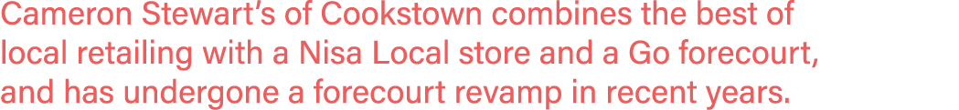 Cameron Stewart s of Cookstown combines the best of local retailing with a Nisa Local store and a Go forecourt, and h   