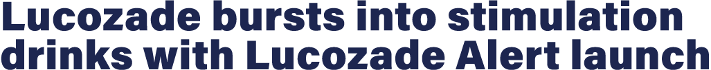 Lucozade bursts into stimulation drinks with Lucozade Alert launch