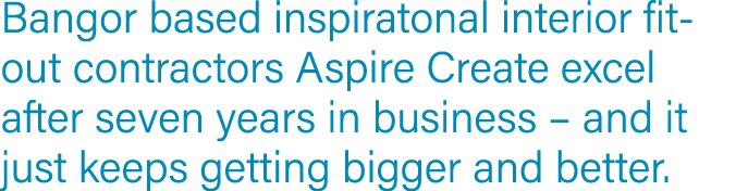 Bangor based inspiratonal interior fit-out contractors Aspire Create excel after seven years in business   and it jus   