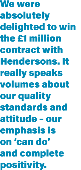 We were absolutely delighted to win the  1 million contract with Hendersons  It really speaks volumes about our quali   