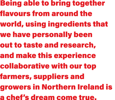 Being able to bring together flavours from around the world, using ingredients that we have personally been out to ta   