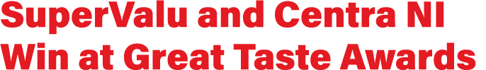 SuperValu and Centra NI Win at Great Taste Awards