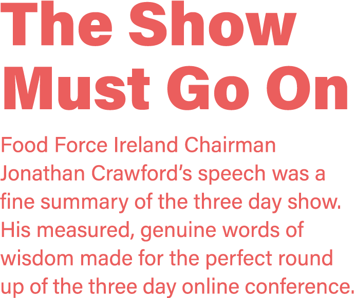 The Show Must Go On Food Force Ireland Chairman Jonathan Crawford s speech was a fine summary of the three day show     