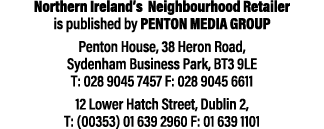 Northern Ireland’s Neighbourhood Retailer is published by Penton Media Group Penton House, 38 Heron Road, Sydenham Bu...