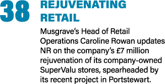 38 Rejuvenating retail Musgrave’s Head of Retail Operations Caroline Rowan updates NR on the company’s £7 million rej...