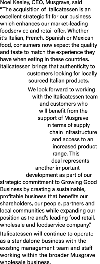Noel Keeley, CEO, Musgrave, said: “The acquisition of Italicatessen is an excellent strategic fit for our business wh...