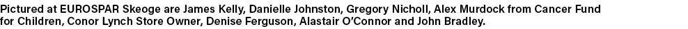 Pictured at EUROSPAR Skeoge are James Kelly, Danielle Johnston, Gregory Nicholl, Alex Murdock from Cancer Fund for Ch...