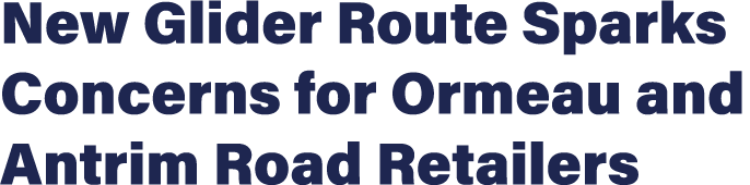 New Glider Route Sparks Concerns for Ormeau and Antrim Road Retailers