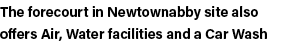 The forecourt in Newtownabby site also offers Air, Water facilities and a Car Wash 