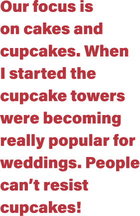 Our focus is on cakes and cupcakes  When I started the cupcake towers were becoming really popular for weddings  Peop   