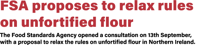 FSA proposes to relax rules on unfortified flour The Food Standards Agency opened a consultation on 13th September, w   