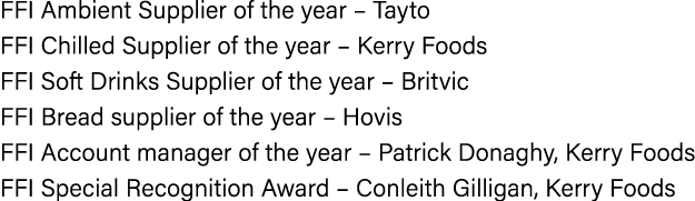 FFI Ambient Supplier of the year   Tayto FFI Chilled Supplier of the year   Kerry Foods FFI Soft Drinks Supplier of t   