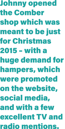 Johnny opened the Comber shop which was meant to be just for Christmas 2015   with a huge demand for hampers, which w   