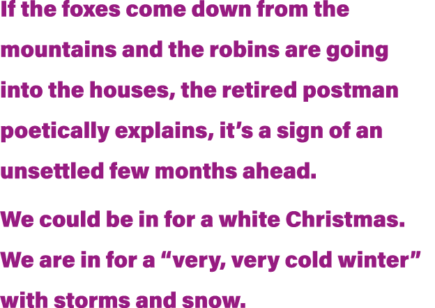 If the foxes come down from the mountains and the robins are going into the houses, the retired postman poetically ex   