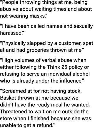  People throwing things at me, being abusive about waiting times and about not wearing masks    I have been called na   