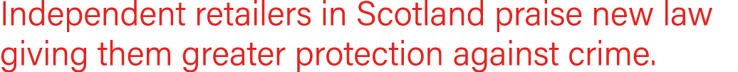 Independent retailers in Scotland praise new law giving them greater protection against crime 