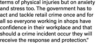 terms of physical injuries but on anxiety and stress too  The government has to act and tackle retail crime once and    