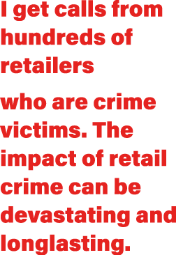 I get calls from hundreds of retailers who are crime victims  The impact of retail crime can be devastating and longl   