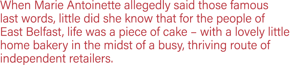When Marie Antoinette allegedly said those famous last words, little did she know that for the people of East Belfast   